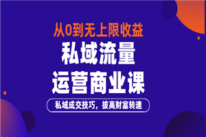 从0到无上限收益的《私域流量运营商业课》私域成交技巧,拔高财富转速