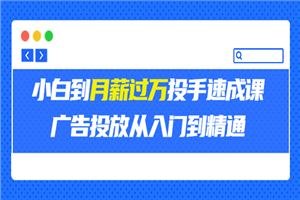 外面卖3499的小白到月薪过万投手速成课，广告投放从入门到精通（第二期）