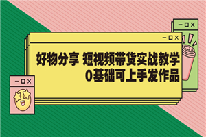 【大鱼老师】好物分享 短视频带货实战教学，0基础可上手发作品（价值299）