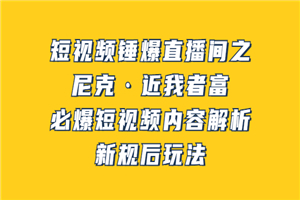 短视频锤爆直播间之:尼克·近我者富,必爆短视频内容解析,新规后玩法