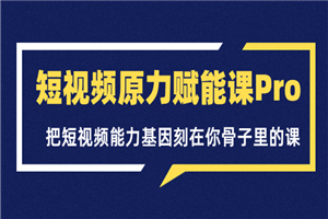 短视频原力赋能课Pro，把短视频能力基因刻在你骨子里的课