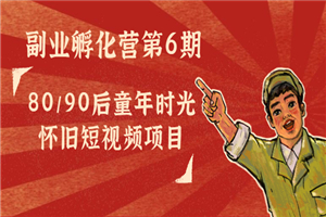大神孵化营第6期课程：80/90后童年时光怀旧短视频项目