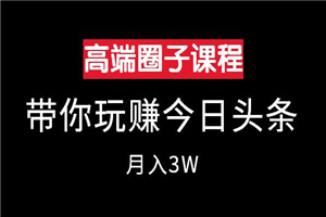 高端创业圈课程:玩赚今日头条月入3W