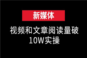 新媒体微课:视频和文章阅读量破10W实操
