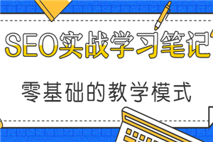 SEO实战学习笔记分享,零基础的教学模式