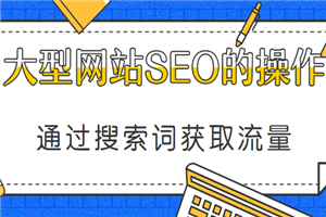 通过搜索词获取流量,大型网站SEO执行方案(共23课)