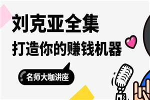 刘克亚全集:打造你的赚钱机器