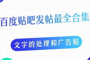 百度贴吧发帖最全合集,文字的处理和广告贴的手法