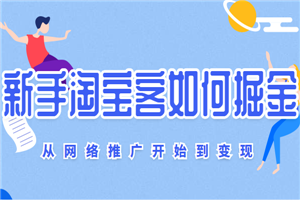 从网络推广开始到变现,新手淘宝客的掘金技巧