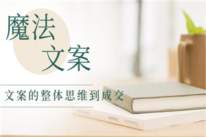 文案宝典之魔法文案,文案的整体思维到成交(16节课程)