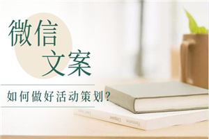 微信文案实战攻略,如何做好活动策划?