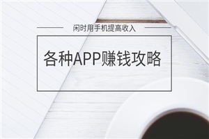 闲时用手机提高收入的技能(各APP赚钱攻略)