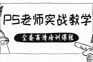 专业PS老师实战教学,手把手教你操作(全套高清培训课程)