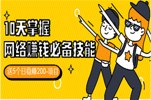 10天掌握网络赚钱必备技能,送5个日稳赚200-项目
