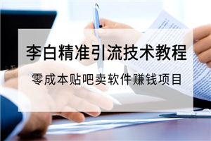 李白精准引流技术教程,零成本贴吧卖软件赚钱项目