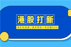 港股打新高手实战课:高手带你一年多赚50%(全套视频课程,即学即用即赚)