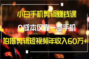小白手机剪辑赚钱课，0成本仅靠一部手机年赚60W