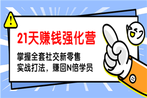 21天赚钱强化营，掌握全套社交新零售实战打法，赚回N倍学员