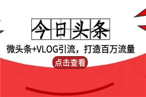 今日头条引流:微头条+VLOG引流,打造百万流量