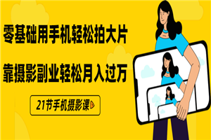 零基础用手机轻松拍大片,靠摄影副业轻松月入过万