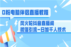 0粉电脑伴侣直播教程+风火轮抖音直播间微信引流-日加千人技术