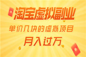 淘宝虚拟副业:单价几块的虚拟项目 月入过万(赠送50G淘宝虚拟资料网盘)