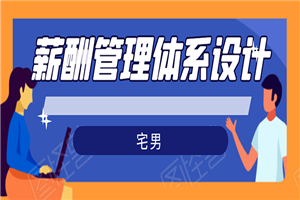宅男·薪酬管理体系设计：能落地 能实行 有效果（8节小课+资料汇总）
