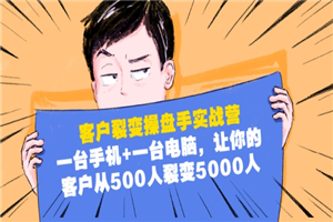 客户裂变操盘手实战营:一台手机+一台电脑,让你的客户从500人裂变5000人