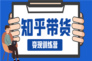 知乎带货变现训练营：教你0成本实现睡后收入，告别拿死工资的生活