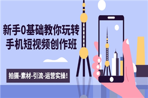 新手0基础教你玩转手机短视频创作班:拍摄-素材-引流-运营实操