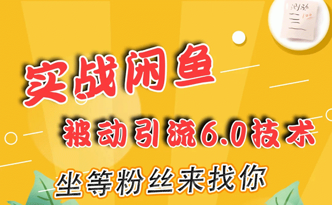 实战闲鱼被动引流6.0技术,坐等粉丝来找你,打造赚钱的ip(16节课+话术指导)