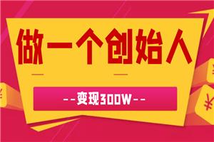 做一个牛逼的创始人，变现300W
