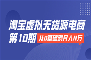 淘宝虚拟无货源电商第10期：从0基础到月入N万，全程实操，可批量操作