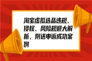 淘宝虚拟选品违规、侵权、风险规避大解析，附送申诉成功案例！