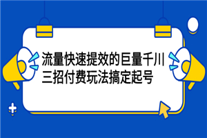 三招付费玩法搞定起号,流量快速提效的巨量千川