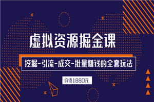 虚拟资源掘金课，挖掘-引流-成交-批量赚钱的全套玩法 价值1880元