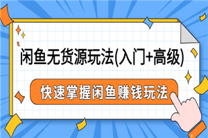 闲鱼无货源玩法(入门+高级)，快速掌握闲鱼赚钱玩法（价值498元）