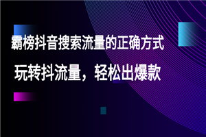 【霸榜抖音搜索流量的正确方式】玩转抖流量,轻松出爆款