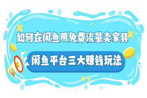 如何在闲鱼用免费流量卖家具，闲鱼平台三大赚钱玩法，实操教程！