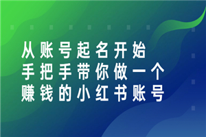 从账号起名开始：手把手带你做一个赚钱的小红书账号
