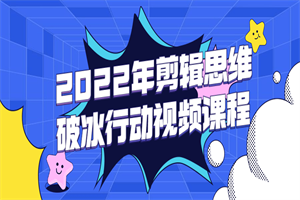 2022年剪辑思维破冰行动视频课程